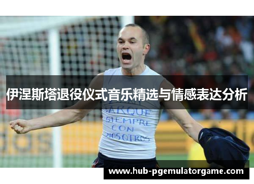 伊涅斯塔退役仪式音乐精选与情感表达分析