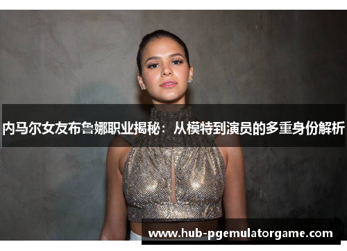 内马尔女友布鲁娜职业揭秘：从模特到演员的多重身份解析