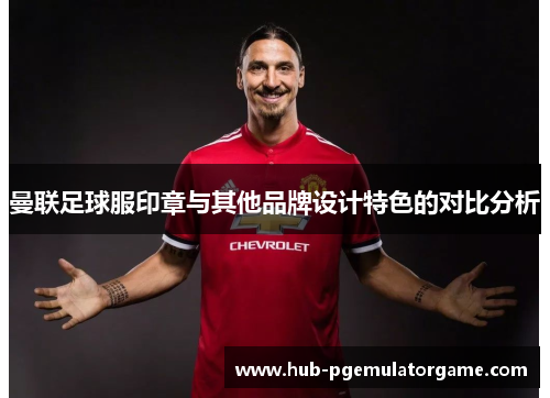 曼联足球服印章与其他品牌设计特色的对比分析