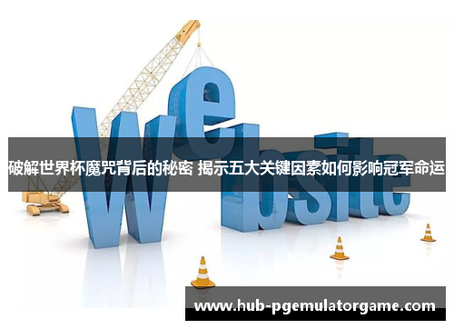 破解世界杯魔咒背后的秘密 揭示五大关键因素如何影响冠军命运 破解世界杯魔咒背后的秘密 揭示五大关键因素如何影响冠军命运