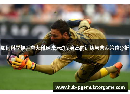 如何科学提升意大利足球运动员身高的训练与营养策略分析