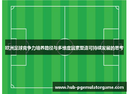 欧洲足球竞争力培养路径与多维度因素塑造可持续发展的思考 欧洲足球竞争力培养路径与多维度因素塑造可持续发展的思考