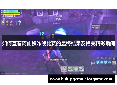 如何查看阿仙奴昨晚比赛的最终结果及相关精彩瞬间