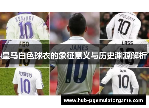 皇马白色球衣的象征意义与历史渊源解析