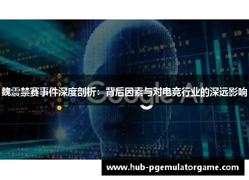 魏震禁赛事件深度剖析：背后因素与对电竞行业的深远影响