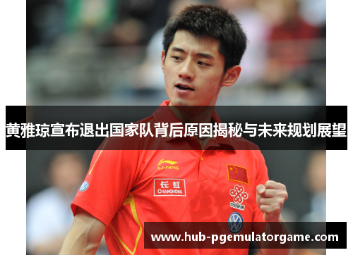 黄雅琼宣布退出国家队背后原因揭秘与未来规划展望
