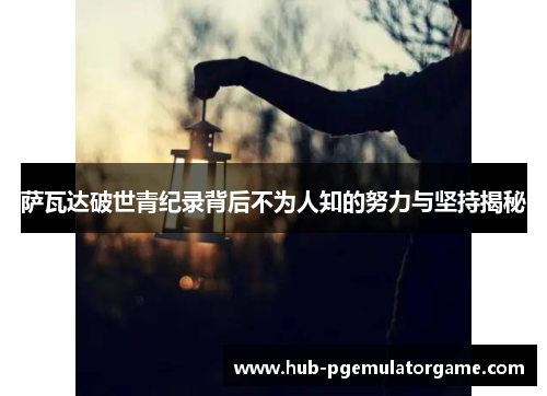 萨瓦达破世青纪录背后不为人知的努力与坚持揭秘 萨瓦达破世青纪录背后不为人知的努力与坚持揭秘
