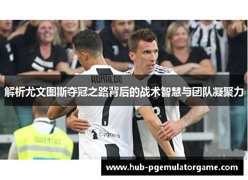 解析尤文图斯夺冠之路背后的战术智慧与团队凝聚力