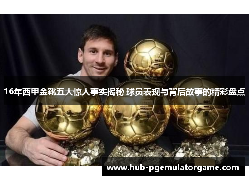 16年西甲金靴五大惊人事实揭秘 球员表现与背后故事的精彩盘点