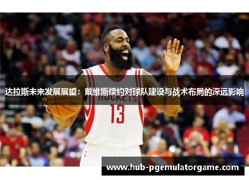 达拉斯未来发展展望：戴维斯续约对球队建设与战术布局的深远影响