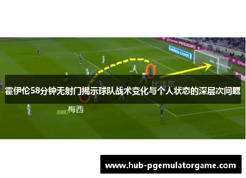 霍伊伦58分钟无射门揭示球队战术变化与个人状态的深层次问题 霍伊伦58分钟无射门揭示球队战术变化与个人状态的深层次问题