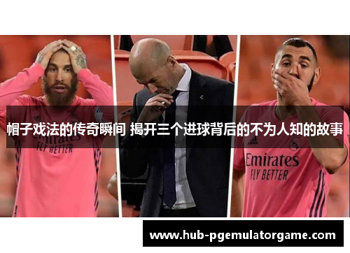 帽子戏法的传奇瞬间 揭开三个进球背后的不为人知的故事