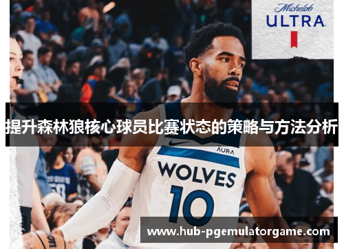提升森林狼核心球员比赛状态的策略与方法分析 提升森林狼核心球员比赛状态的策略与方法分析