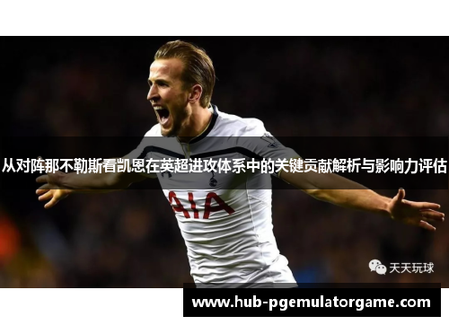 从对阵那不勒斯看凯恩在英超进攻体系中的关键贡献解析与影响力评估 从对阵那不勒斯看凯恩在英超进攻体系中的关键贡献解析与影响力评估