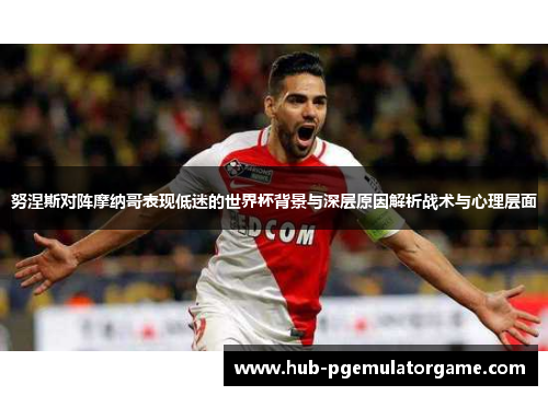 努涅斯对阵摩纳哥表现低迷的世界杯背景与深层原因解析战术与心理层面 努涅斯对阵摩纳哥表现低迷的世界杯背景与深层原因解析战术与心理层面