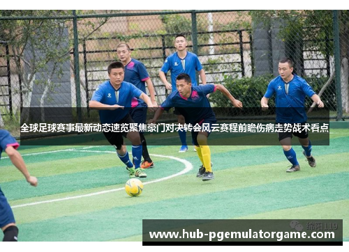 全球足球赛事最新动态速览聚焦豪门对决转会风云赛程前瞻伤病走势战术看点 全球足球赛事最新动态速览聚焦豪门对决转会风云赛程前瞻伤病走势战术看点