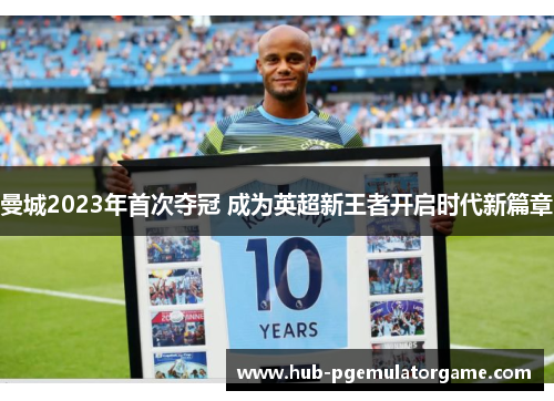曼城2023年首次夺冠 成为英超新王者开启时代新篇章 曼城2023年首次夺冠 成为英超新王者开启时代新篇章