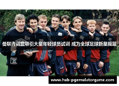 曼联青训营吸引大量年轻球员试训 成为全球足球新星摇篮 曼联青训营吸引大量年轻球员试训 成为全球足球新星摇篮