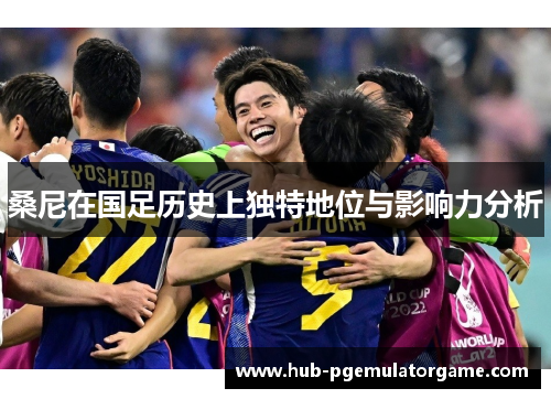 桑尼在国足历史上独特地位与影响力分析