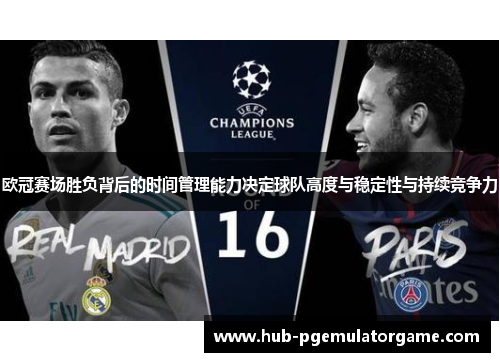 欧冠赛场胜负背后的时间管理能力决定球队高度与稳定性与持续竞争力