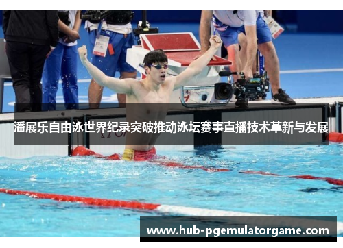 潘展乐自由泳世界纪录突破推动泳坛赛事直播技术革新与发展