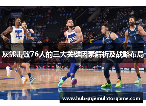 灰熊击败76人的三大关键因素解析及战略布局